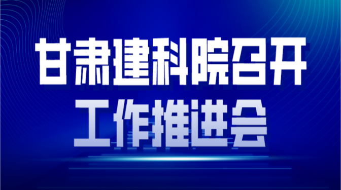 凝心聚力 全力沖刺 確保實(shí)現(xiàn)全年生產(chǎn)經(jīng)營(yíng)目標(biāo) ——甘肅建科院召開(kāi)工作推進(jìn)會(huì)