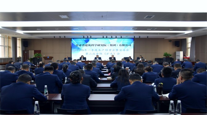 甘肅建科院召開2025年一季度生產(chǎn)經(jīng)營會暨安委會第二次全體（擴大）會議
